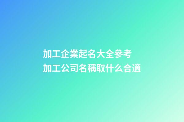 加工企業起名大全參考 加工公司名稱取什么合適-第1張-公司起名-玄機派